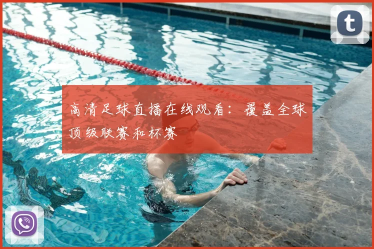 高清足球直播在线观看：覆盖全球顶级联赛和杯赛