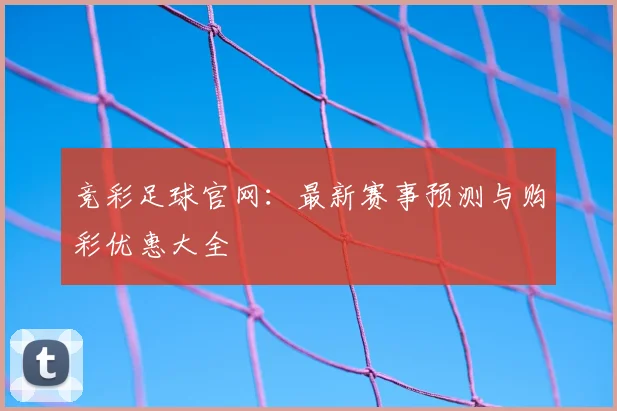 竞彩足球官网:最新赛事预测与购彩优惠大全
