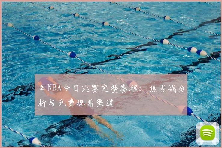 年NBA今日比赛完整赛程:焦点战分析与免费观看渠道