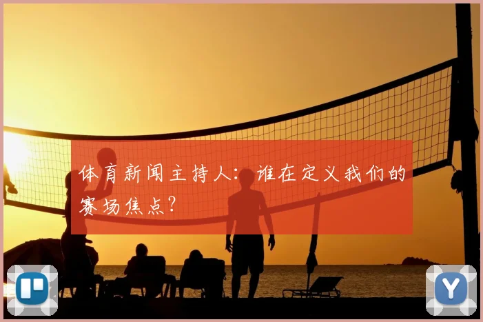 体育新闻主持人：谁在定义我们的赛场焦点？