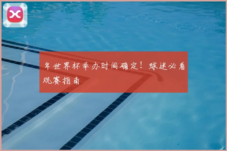 年世界杯举办时间确定!球迷必看观赛指南