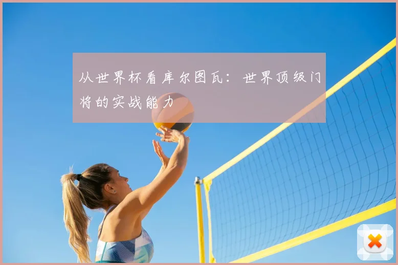从世界杯看库尔图瓦:世界顶级门将的实战能力