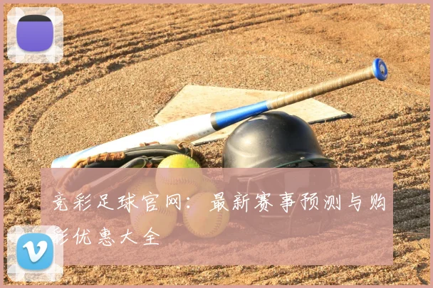 竞彩足球官网:最新赛事预测与购彩优惠大全