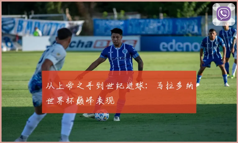 从上帝之手到世纪进球:马拉多纳世界杯巅峰表现