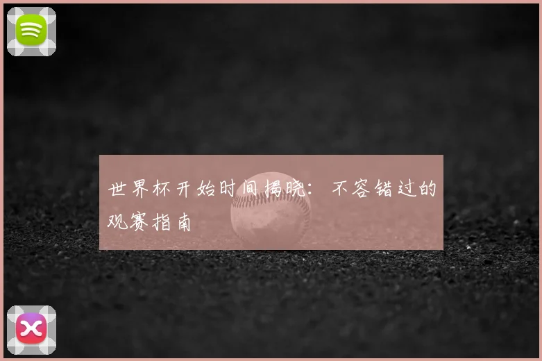 世界杯开始时间揭晓：不容错过的观赛指南