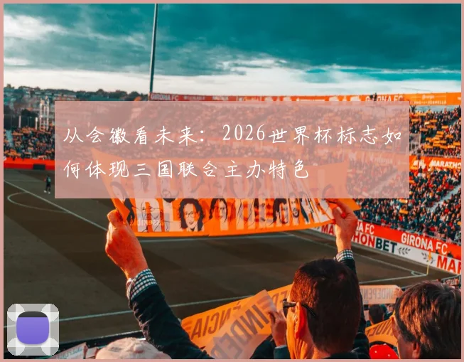 从会徽看未来：2026世界杯标志如何体现三国联合主办特色